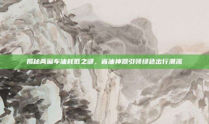 揭秘两厢车油耗低之谜,省油神器引领绿色出行潮流