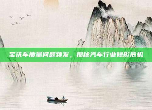 宝沃车质量问题频发,揭秘汽车行业隐形危机