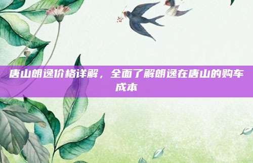 唐山朗逸价格详解,全面了解朗逸在唐山的购车成本