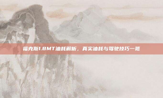 福克斯1.8MT油耗解析,真实油耗与驾驶技巧一览
