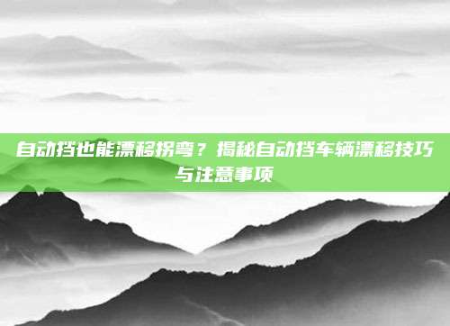 自动挡也能漂移拐弯?揭秘自动挡车辆漂移技巧与注意事项