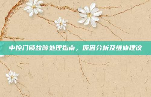 中控门锁故障处理指南,原因分析及维修建议