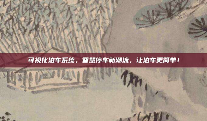 可视化泊车系统,智慧停车新潮流,让泊车更简单!