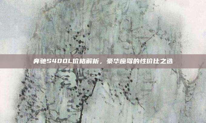 奔驰S400L价格解析,豪华座驾的性价比之选