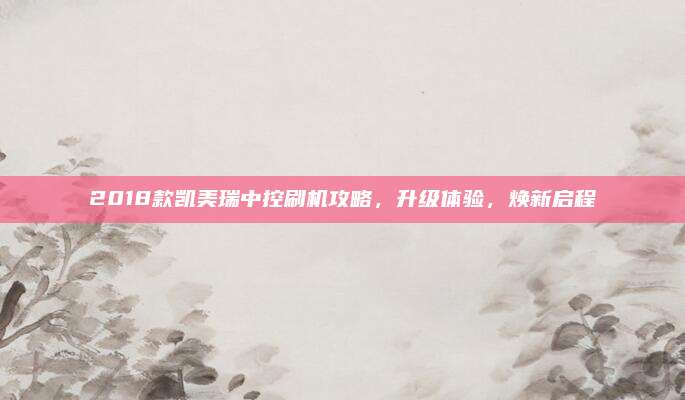 2018款凯美瑞中控刷机攻略,升级体验,焕新启程