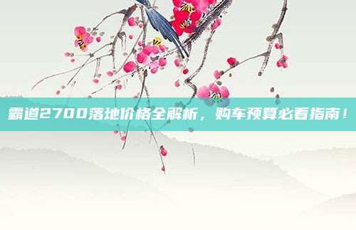 霸道2700落地价格全解析,购车预算必看指南!
