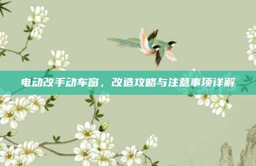 电动改手动车窗,改造攻略与注意事项详解