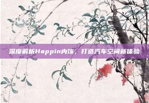 深度解析Happin内饰,打造汽车空间新体验