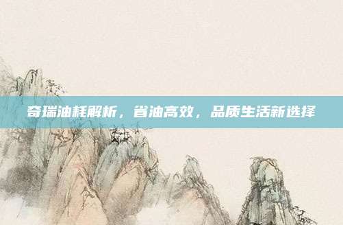 奇瑞油耗解析,省油高效,品质生活新选择