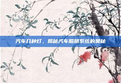 汽车几种灯,揭秘汽车照明系统的奥秘
