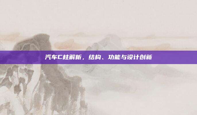 汽车C柱解析，结构、功能与设计创新