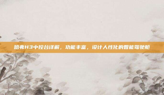 哈弗H3中控台详解,功能丰富,设计人性化的智能驾驶舱