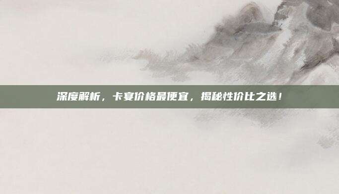 深度解析,卡宴价格最便宜,揭秘性价比之选!