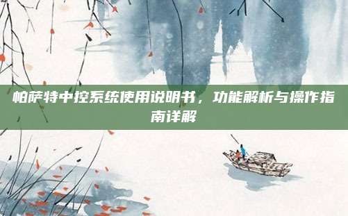 帕萨特中控系统使用说明书,功能解析与操作指南详解