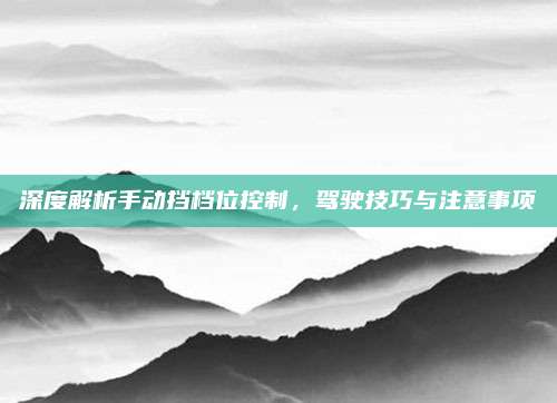 深度解析手动挡档位控制,驾驶技巧与注意事项