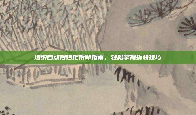 瑞纳自动挡档把拆卸指南,轻松掌握拆装技巧