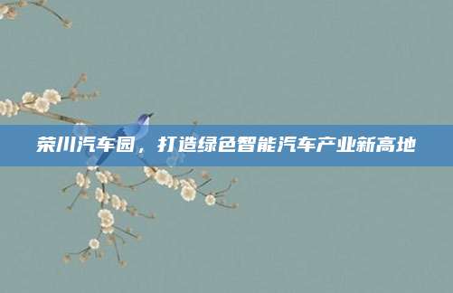 荣川汽车园,打造绿色智能汽车产业新高地