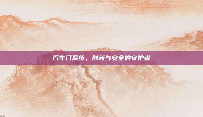 汽车门系统,创新与安全的守护者