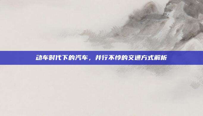 动车时代下的汽车，并行不悖的交通方式解析