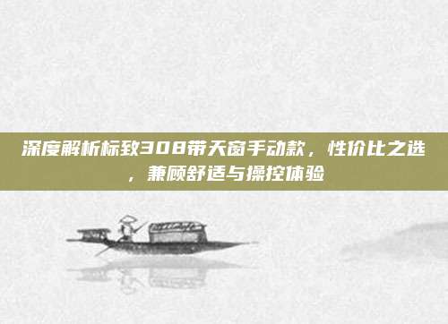 深度解析标致308带天窗手动款,性价比之选,兼顾舒适与操控体验