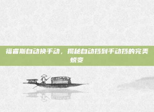 福睿斯自动换手动,揭秘自动挡到手动挡的完美蜕变