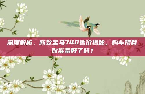 深度解析,新款宝马740售价揭秘,购车预算你准备好了吗?