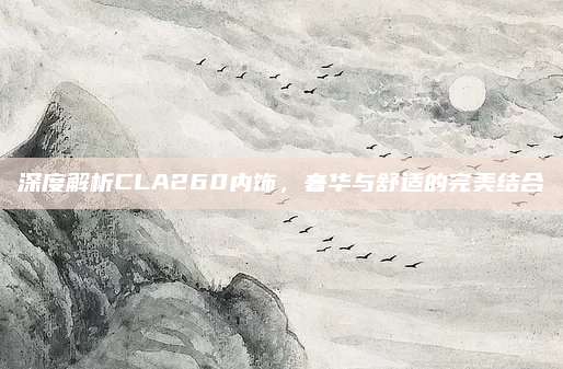 深度解析CLA260内饰,奢华与舒适的完美结合