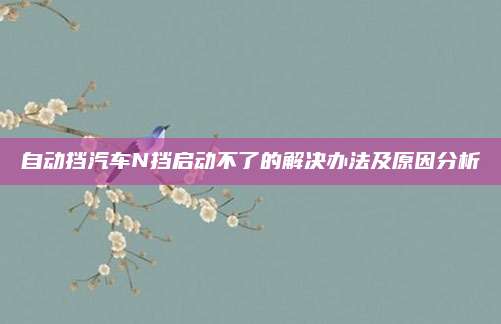 自动挡汽车N挡启动不了的解决办法及原因分析