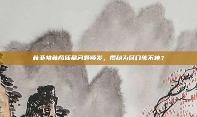 菲亚特菲翔质量问题频发,揭秘为何口碑不佳?