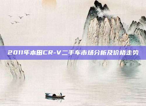 2011年本田CR-V二手车市场分析及价格走势