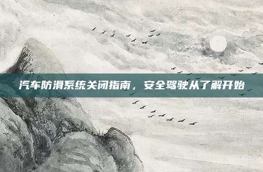 汽车防滑系统关闭指南，安全驾驶从了解开始
