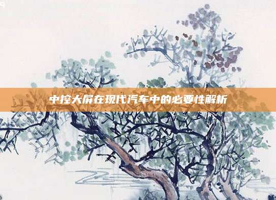 中控大屏在现代汽车中的必要性解析