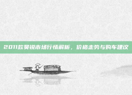 2011款昊锐市场行情解析,价格走势与购车建议