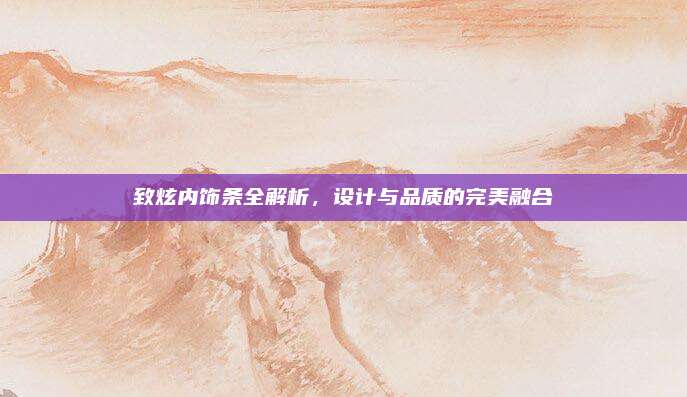 致炫内饰条全解析,设计与品质的完美融合