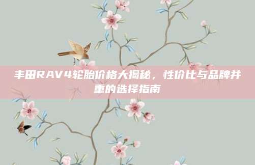 丰田RAV4轮胎价格大揭秘,性价比与品牌并重的选择指南