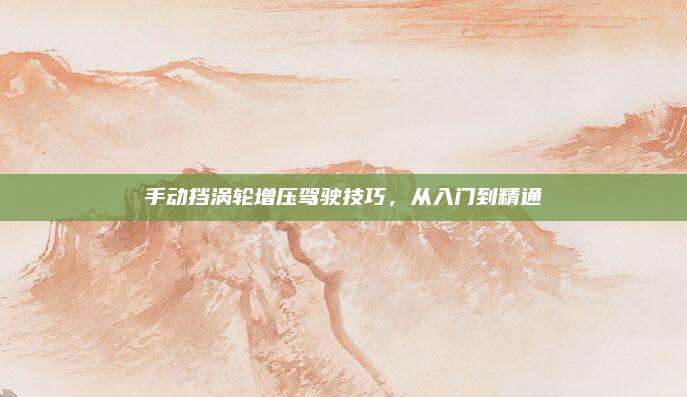 手动挡涡轮增压驾驶技巧,从入门到精通