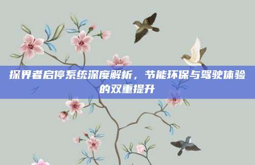 探界者启停系统深度解析,节能环保与驾驶体验的双重提升