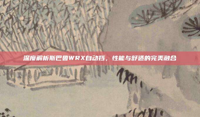 深度解析斯巴鲁WRX自动挡,性能与舒适的完美融合