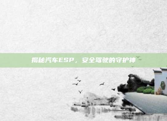揭秘汽车ESP,安全驾驶的守护神