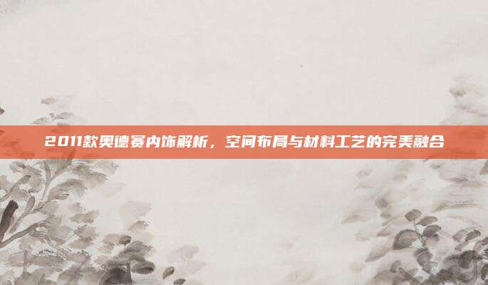 2011款奥德赛内饰解析,空间布局与材料工艺的完美融合