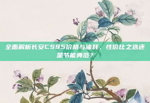 全面解析长安CS95价格与油耗,性价比之选还是节能典范?