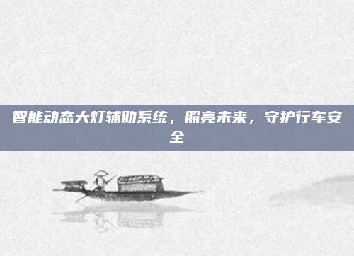 智能动态大灯辅助系统,照亮未来,守护行车安全