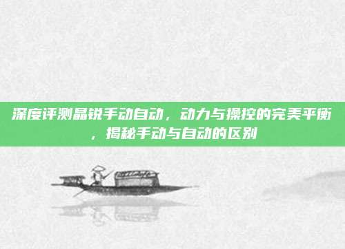 深度评测晶锐手动自动,动力与操控的完美平衡,揭秘手动与自动的区别