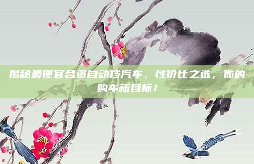 揭秘最便宜合资自动挡汽车,性价比之选,你的购车新目标!