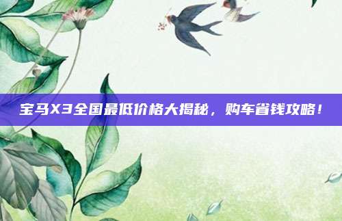 宝马X3全国最低价格大揭秘,购车省钱攻略!