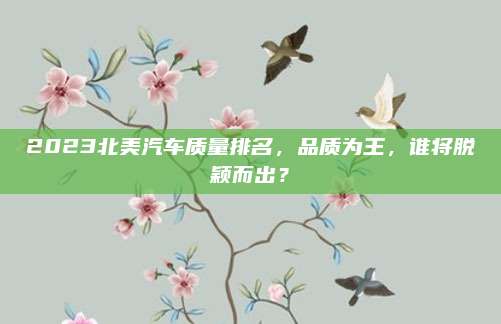 2023北美汽车质量排名,品质为王,谁将脱颖而出?