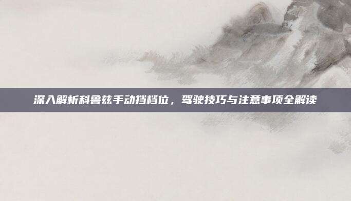 深入解析科鲁兹手动挡档位,驾驶技巧与注意事项全解读