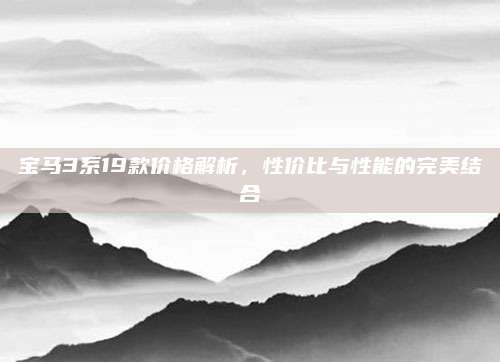 宝马3系19款价格解析,性价比与性能的完美结合