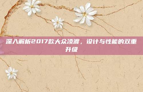 深入解析2017款大众凌渡,设计与性能的双重升级