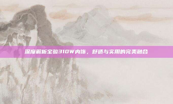 深度解析宝骏310W内饰,舒适与实用的完美融合